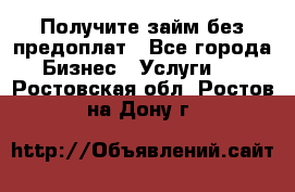 Получите займ без предоплат - Все города Бизнес » Услуги   . Ростовская обл.,Ростов-на-Дону г.